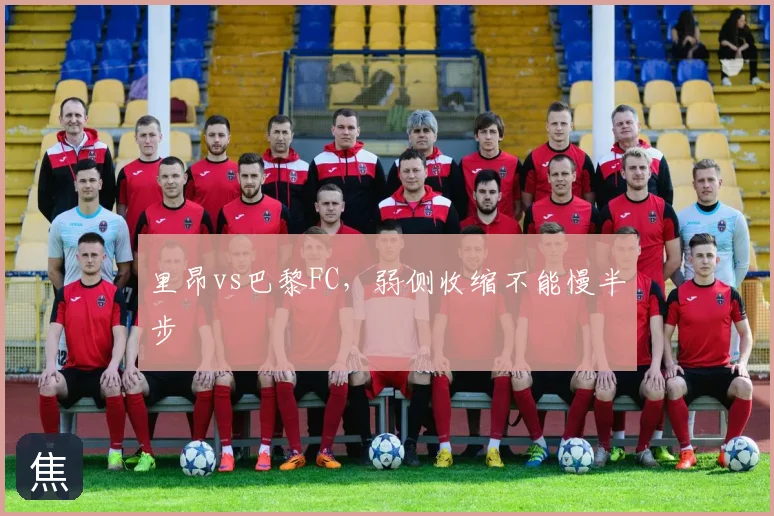 里昂vs巴黎FC，弱侧收缩不能慢半步