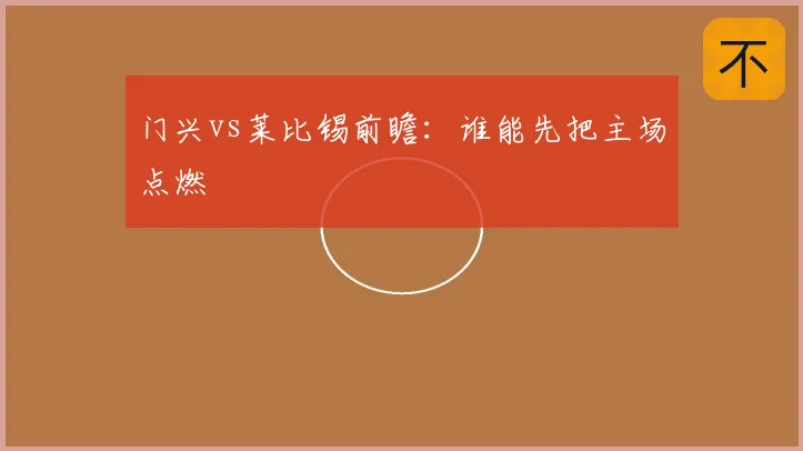 门兴vs莱比锡前瞻：谁能先把主场点燃