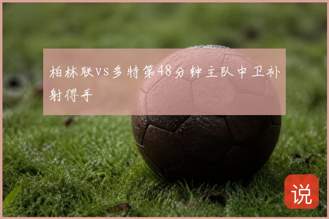 柏林联vs多特第48分钟主队中卫补射得手
