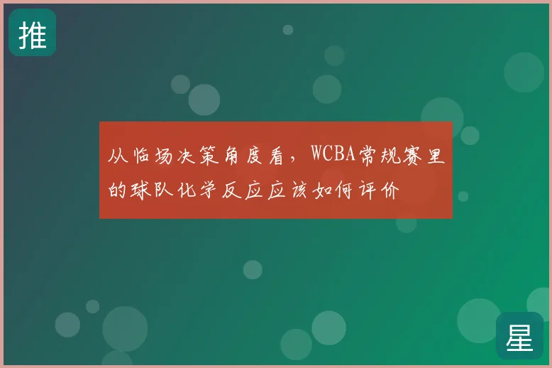 从临场决策角度看,WCBA常规赛里的球队化学反应应该如何评价