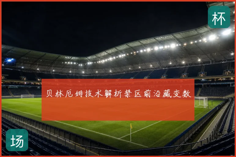 贝林厄姆技术解析禁区前沿藏变数