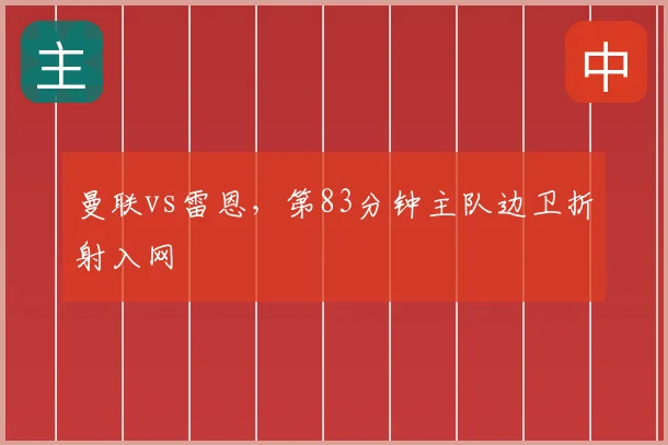 曼联vs雷恩，第83分钟主队边卫折射入网