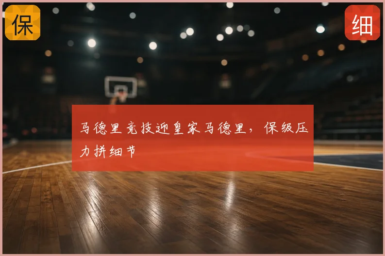 马德里竞技迎皇家马德里，保级压力拼细节
