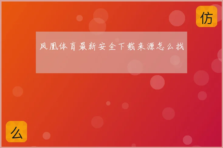 凤凰体育最新安全下载来源怎么找
