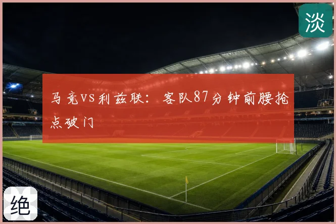 马竞vs利兹联:客队87分钟前腰抢点破门