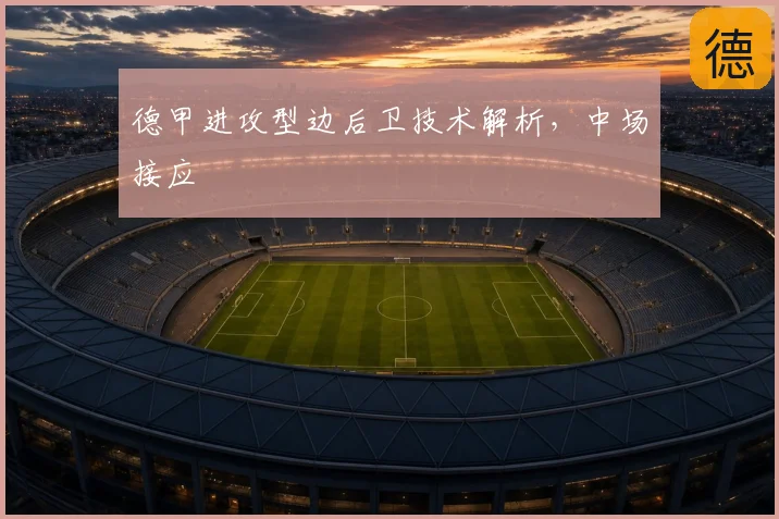德甲进攻型边后卫技术解析，中场接应