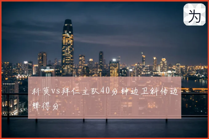 科莫vs拜仁主队40分钟边卫斜传边锋得分