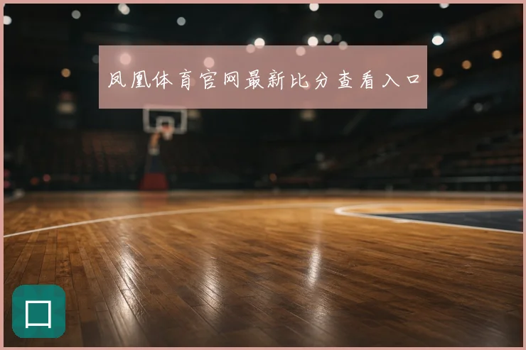 凤凰体育官网最新比分查看入口