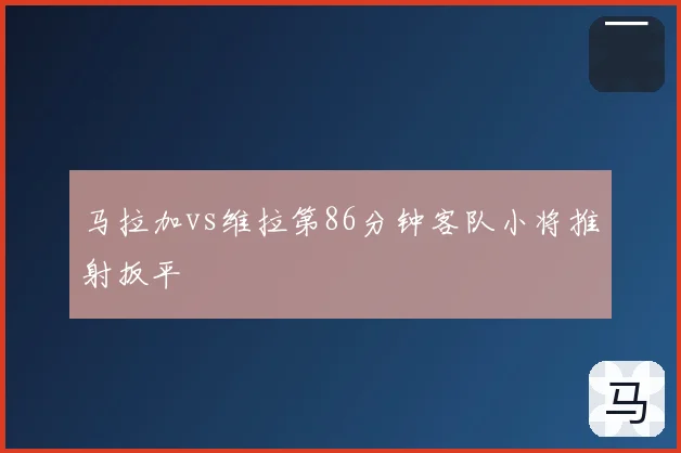 马拉加vs维拉第86分钟客队小将推射扳平